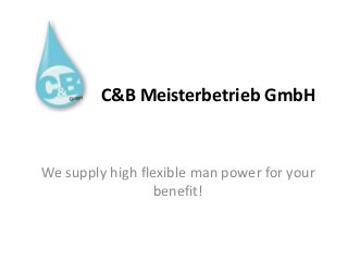 We supply high flexible man power for your
benefit!
C&B Meisterbetrieb GmbH
 