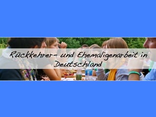 Rückkehrer- und Ehemaligenarbeit in
          Deutschland!
 