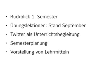 • Rückblick 1. Semester
• Übungslektionen: Stand September
• Twitter als Unterrichtsbegleitung
• Semesterplanung
• Vorstellung von Lehrmitteln
 