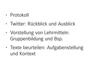 • Protokoll
• Twitter: Rückblick und Ausblick
• Vorstellung von Lehrmitteln:
Gruppenbildung und Bsp.
• Texte beurteilen: Aufgabenstellung  
und Kontext
 