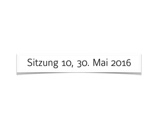 Sitzung 10, 30. Mai 2016
 