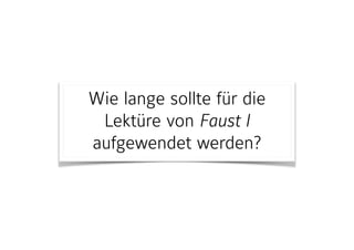 Wie lange sollte für die
Lektüre von Faust I
aufgewendet werden?
 