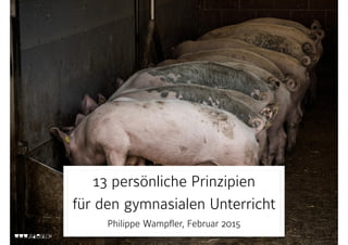 13 persönliche Prinzipien 
für den gymnasialen Unterricht 
Philippe Wampfler, Februar 2015
 