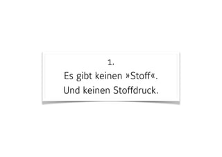 1. 
Es gibt keinen »Stoff«.  
Und keinen Stoffdruck.
 