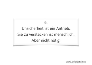 6. 
Unsicherheit ist ein Antrieb. 
Sie zu verstecken ist menschlich. 
Aber nicht nötig.
phwa.ch/unsicherheit
 