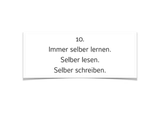 10. 
Immer selber lernen.  
Selber lesen.  
Selber schreiben.
 