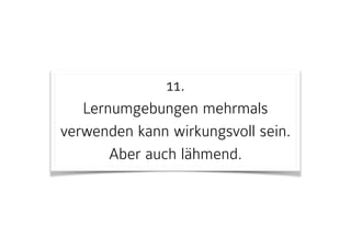 11. 
Lernumgebungen mehrmals
verwenden kann wirkungsvoll sein.  
Aber auch lähmend.
 