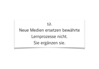 12. 
Neue Medien ersetzen bewährte
Lernprozesse nicht.  
Sie ergänzen sie.
 