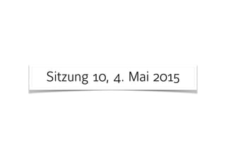 Sitzung 10, 4. Mai 2015
 