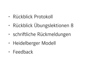 • Rückblick Protokoll
• Rückblick Übungslektionen 8
• schriftliche Rückmeldungen
• Heidelberger Modell
• Feedback
 
