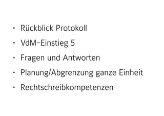 • Rückblick Protokoll
• VdM-Einstieg 5
• Fragen und Antworten
• Planung/Abgrenzung ganze Einheit
• Rechtschreibkompetenzen
 
