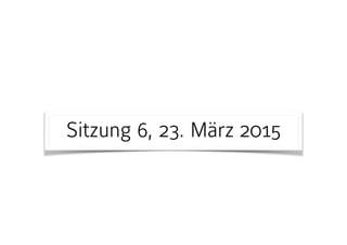 Sitzung 6, 23. März 2015
 