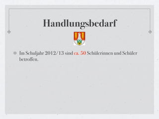 Handlungsbedarf

Im Schuljahr 2012/13 sind ca. 50 Schülerinnen und Schüler
betroffen.
 