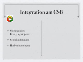 Integration am GSB


Störungen des
Bewegungsapparats

Sehbehinderungen

Hörbehinderungen
 
