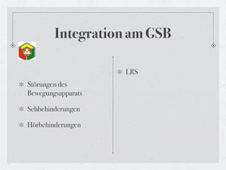 Integration am GSB

                    LRS
Störungen des
Bewegungsapparats

Sehbehinderungen

Hörbehinderungen
 