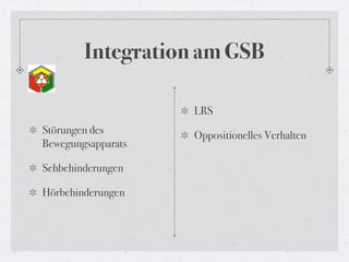 Integration am GSB

                    LRS
Störungen des       Oppositionelles Verhalten
Bewegungsapparats

Sehbehinderungen

Hörbehinderungen
 