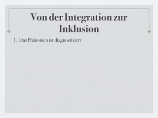 Von der Integration zur
              Inklusion
1. Das Phänomen ist diagnostiziert
 