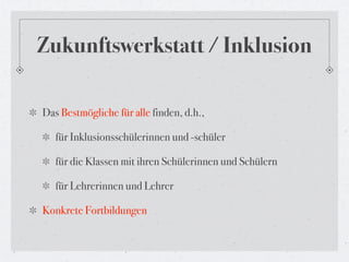 Zukunftswerkstatt / Inklusion

Das Bestmögliche für alle finden, d.h.,

   für Inklusionsschülerinnen und -schüler

   für die Klassen mit ihren Schülerinnen und Schülern

   für Lehrerinnen und Lehrer

Konkrete Fortbildungen
 