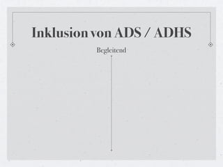 Inklusion von ADS / ADHS
         Begleitend
 