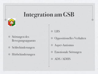 Integration am GSB

                    LRS
Störungen des       Oppositionelles Verhalten
Bewegungsapparats
              ...