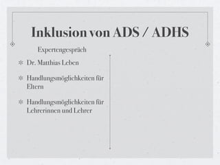 Inklusion von ADS / ADHS
   Expertengespräch
Dr. Matthias Leben

Handlungsmöglichkeiten für
Eltern

Handlungsmöglichkeiten...