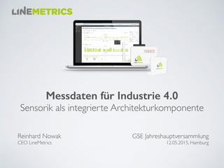 Messdaten für Industrie 4.0 
Sensorik als integrierte Architekturkomponente
GSE Jahreshauptversammlung
12.05.2015, Hamburg
Reinhard Nowak 
CEO LineMetrics
 