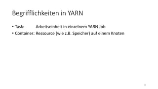 Begrifflichkeiten in YARN
• Task: Arbeitseinheit in einzelnem YARN Job
• Container: Ressource (wie z.B. Speicher) auf einem Knoten
18
 