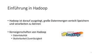 • Hadoop ist darauf ausgelegt, große Datenmengen verteilt Speichern
und verarbeiten zu können
• Kerneigenschaften von Hadoop
• Datenlokalität
• Skalierbarkeit Zuverlässigkeit
3
Einführung in Hadoop
 