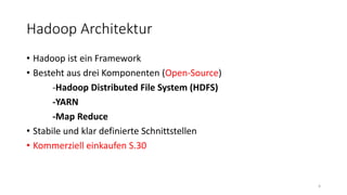 Hadoop Architektur
• Hadoop ist ein Framework
• Besteht aus drei Komponenten (Open-Source)
-Hadoop Distributed File System (HDFS)
-YARN
-Map Reduce
• Stabile und klar definierte Schnittstellen
• Kommerziell einkaufen S.30
4
 