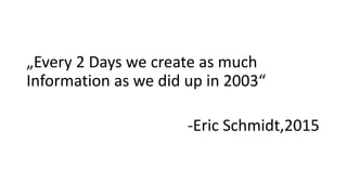 „Every 2 Days we create as much
Information as we did up in 2003“
-Eric Schmidt,2015
 