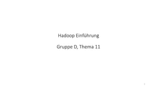 Hadoop Einführung
Gruppe D, Thema 11
1
 