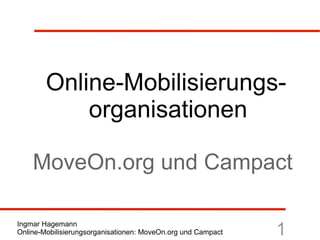 Online-Mobilisierungs-
            organisationen

    MoveOn.org und Campact

Ingmar Hagemann
Online-Mobilisierungsorganisationen: MoveOn.org und Campact   1
 