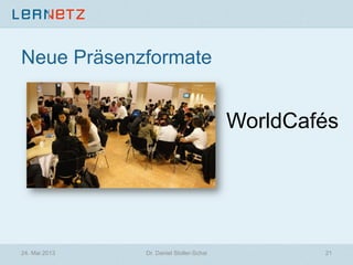 Neue Präsenzformate
WorldCafés
24. Mai 2013 21Dr. Daniel Stoller-Schai
 