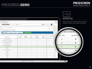 REPORTING
Applicant and client reports, stats on recruiter
and team activity, customisable KPI analysis
PRESCREEN DEMO
39
 