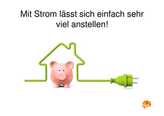 13
Mit Strom lässt sich einfach sehr
viel anstellen!
 