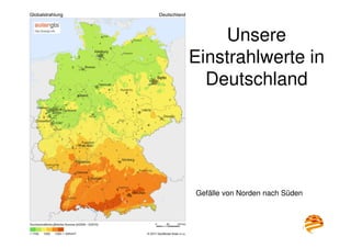 15
Unsere
Einstrahlwerte in
Deutschland
Gefälle von Norden nach Süden
 