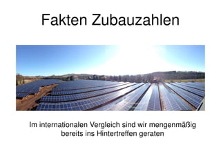 Fakten Zubauzahlen
Im internationalen Vergleich sind wir mengenmäßig
bereits ins Hintertreffen geraten
 