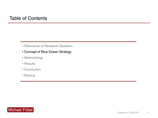 Table of Contents
• Relevance of Research Question
• Concept of Blue Ocean Strategy
• Methodology
• Results
• Conclusion
• Backup
Colloquium / 20.06.2012 4
 