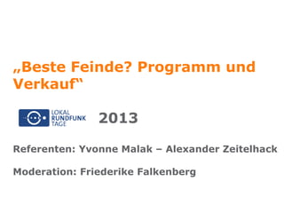 „Beste Feinde? Programm und
Verkauf“
2013
Referenten: Yvonne Malak – Alexander Zeitelhack
Moderation: Friederike Falkenberg
 