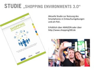 STUDIE „SHOPPING ENVIRONMENTS 3.0“
Aktuelle	
  Studie	
  zur	
  Nutzung	
  des	
  
Smartphones	
  in	
  Einkaufsumgebungen	
  
und	
  am	
  PoS	
  .	
  
	
  
Erhältlich	
  über	
  AMAZON	
  oder	
  über	
  
h^p://www.shopping300.de	
  
 