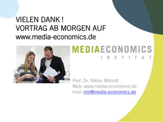 Prof. Dr. Niklas Mahrdt
Web: www.media-economics.de
mail: nm@media-economics.de
VIELEN DANK !
VORTRAG AB MORGEN AUF
www.media-economics.de
I N S T I T U T
 