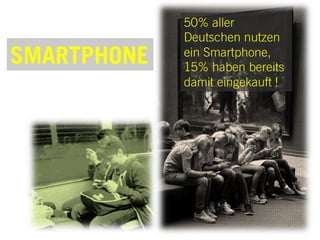 50% aller
Deutschen nutzen
ein Smartphone,
15% haben bereits
damit eingekauft !
SMARTPHONE
 