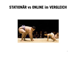 STATIONÄR vs ONLINE im VERGLEICH
2	
  
 
