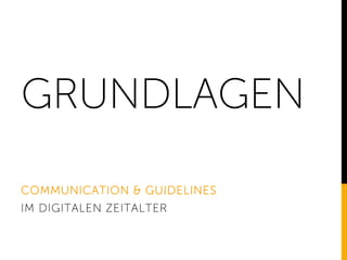 GRUNDLAGEN
COMMUNICATION & GUIDELINES
IM DIGITALEN ZEITALTER
 