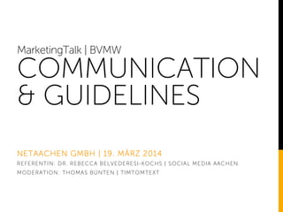 MarketingTalk | BVMW
COMMUNICATION
& GUIDELINES
NETAACHEN GMBH | 19. MÄRZ 2014
REFERENTIN: DR. REBECCA BELVEDERESI-KOCHS |...