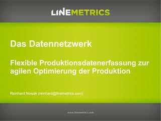 Das Datennetzwerk
Flexible Produktionsdatenerfassung zur
agilen Optimierung der Produktion
Reinhard Nowak (reinhard@linemetrics.com)

 