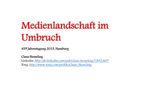 Medienlandschaft im
Umbruch
AVP Jahrestagung 2015, Hamburg
Claus Hesseling
Linkedin: http://de.linkedin.com/pub/claus-hesseling/7/832/607
Xing: http://www.xing.com/profile/Claus_Hesseling
 
