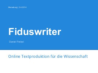 Fiduswriter
Online Textproduktion für die Wissenschaft
Merseburg | 3.4.2014
Daniel Frebel
 