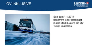 ÖV INKLUSIVE
Seit dem 1.1.2017
bekommt jeder Hotelgast
in der Stadt Luzern ein ÖV
Ticket kostenlos.
 