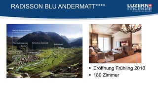  Eröffnung Frühling 2018
 180 Zimmer
RADISSON BLU ANDERMATT****
 